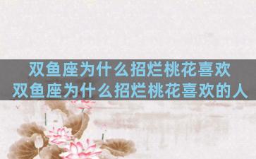 双鱼座为什么招烂桃花喜欢 双鱼座为什么招烂桃花喜欢的人